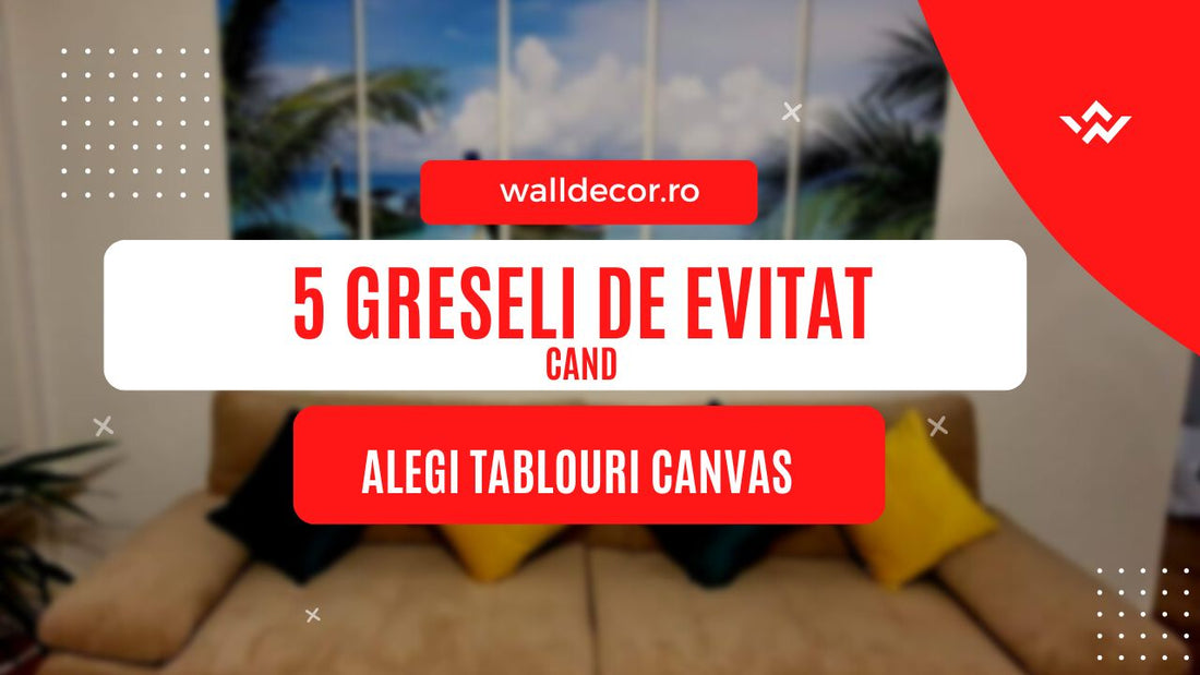 5 greseli pe care sa le eviti cand comanzi un tablou canvas pentru casa ta